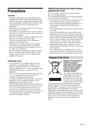 Page 77  GB
Precautions
LCD Panel
• Although the LCD panel is made with high-precision 
technology and 99.99% or more of the pixels are effective, 
black dots may appear or bright points of light (red, blue, 
or green) may appear constantly on the LCD panel. This is 
a structural property of the LCD panel and is not a 
malfunction.
• Do not expose the LCD panel surface to the sun. Doing so 
may damage the screen surface.
• Do not push or scratch the front filter, or place objects on 
top of this TV set. The...