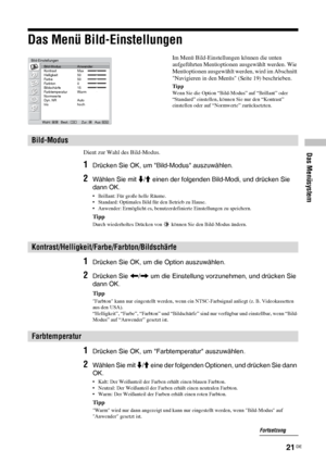 Page 6821 DE
Das Menüsystem
Das Menü Bild-Einstellungen
Dient zur Wahl des Bild-Modus.
1Drücken Sie OK, um Bild-Modus auszuwählen.
2Wählen Sie mit m/M einen der folgenden Bild-Modi, und drücken Sie 
dann OK.
• Brillant: Für große helle Räume.
• Standard: Optimales Bild für den Betrieb zu Hause.
• Anwender: Ermöglicht es, benutzerdefinierte Einstellungen zu speichern. 
Tipp
Durch wiederholtes Drücken von   können Sie den Bild-Modus ändern.
1Drücken Sie OK, um die Option auszuwählen.
2Drücken Sie 