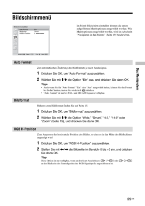 Page 7225 DE
Das Menüsystem
Bildschirmmenü
Zur automatischen Änderung des Bildformats je nach Sendesignal.
1Drücken Sie OK, um Auto Format auszuwählen.
2Wählen Sie mit m/M die Option Ein aus, und drücken Sie dann OK.
Tipps
• Auch wenn Sie für Auto Format Ein oder Aus ausgewählt haben, können Sie das Format 
bei Bedarf ändern, indem Sie wiederholt   drücken.
• Auto Format ist nur bei PAL- und SECAM-Signalen verfügbar.
Näheres zum Bildformat finden Sie auf Seite 15.
1Drücken Sie OK, um Bildformat auszuwählen....