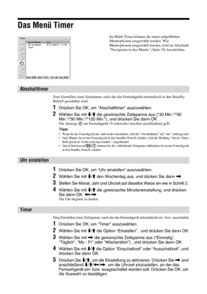 Page 7528 DE
Das Menü Timer
Zum Einstellen einer Zeitspanne, nach der das Fernsehgerät automatisch in den Standby-
Betrieb geschaltet wird. 
1Drücken Sie OK, um Abschalttimer auszuwählen.
2Wählen Sie mit m/M die gewünschte Zeitspanne aus (30 Min./60 
Min./90 Min./120 Min.), und drücken Sie dann OK.
Die Anzeige   am Fernsehgerät (Vorderseite) leuchtet anschließend gelb.
Tipps
• Wenn Sie das Fernsehgerät aus- und wieder einschalten, wird der Abschalttimer auf Aus zurückgesetzt.• Eine Minute, bevor das...