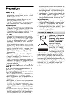 Page 1010 GB
Precautions
Viewing the TV
 To view the TV comfortably, the recommended viewing 
position is from four to seven times the screen’s vertical 
length away from the TV set.
 To obtain a clear picture, do not expose the screen to direct 
illumination or direct sunlight. If possible, use spot 
lighting directed down from the ceiling.
 View the TV in moderate light, as viewing the TV in poor 
light or during long period of time, strains your eyes. 
Volume adjustment
 Adjust the volume so as not to...