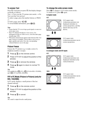 Page 1414 GB
To access Text
Press /. Each time you press /, the display changes 
cyclically as follows:
Text t Text over the TV picture (mix mode) t No 
Text (exit the Text service)
To select a page, press the number buttons or PROG 
+/-.
To hold a page, press  / .
To reveal hidden information, press  / .
Tips
 Ensure that the TV is receiving a good signal, or some text 
errors may occur.
 Most TV channels broadcast a Text service. For 
information on the use of the service, select the index page 
(usually page...