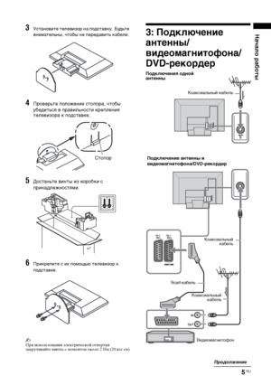 Page 355 RU
Начало работы3Установите телевизор на подставку.  Будьте 
внимательны, чтобы не передавить кабели.
4Проверьте положение стопора, чтобы 
убедиться в правильности крепления 
телевизора к подставке.
5Достаньте винты из коробки с 
принадлежностями
.
6Прикрепите с их помощью телевизор к 
подставке.
~
При использовании электрической отвертки  
закручивайте винты с моментом около 2 Нм (20 кгс см)
3: Подключение 
антенны/
видеомагнитофона/
DVD-рекордер
Стопор
Подключения одной 
антенны
Подключение антенны и...