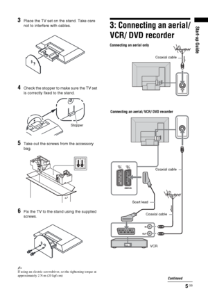 Page 55 GB
Start-up Guide
3Place the TV set on the stand. Take care 
not to interfere with cables.
4Check the stopper to make sure the TV set 
is correctly fixed to the stand.
5Take out the screws from the accessory 
bag.
6Fix the TV to the stand using the supplied 
screws.
~If using an electric screwdriver, set the tightening torque at 
approximately 2 N·m (20 kgf·cm)
3: Connecting an aerial/
VCR/ DVD recorder
Stopper
Connecting an aerial only
Connecting an aerial/ VCR/ DVD recorder
Coaxial cable
Scart lead...