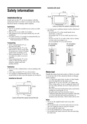 Page 88 GB
Safety information
Installation/Set-up
Install and use the TV set in accordance with the 
instructions below in order to avoid any risk of fire, 
electrical shock or damage and/or injuries.
Installation
 The TV set should be installed near an easily accessible 
mains socket.
 Place the TV set on a stable, level surface.
 Only qualified service personnel should carry out wall 
installations.
 For safety reasons, it is strongly recommended that you 
use Sony accessories, including:
Wall-mount...