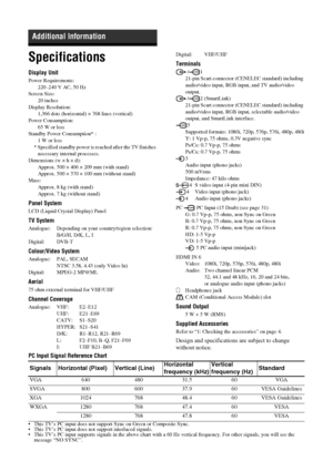 Page 3232 GB
KDL-20S2020
2-685-333-14(1)
Specifications
Display Unit
Power Requirements:
220–240 V AC, 50 Hz
Screen Size:
20 inches
Display Resolution:
1,366 dots (horizontal) × 768 lines (vertical)
Power Consumption:
65 W or less
Standby Power Consumption* :
1 W or less
* Specified standby power is reached after the TV finishes 
necessary internal processes.
Dimensions (w × h × d):
Approx. 500 × 406 × 209 mm (with stand)
Approx. 500 × 370 × 100 mm (without stand)
Mass:
Approx. 8 kg (with stand)
Approx. 7 kg...