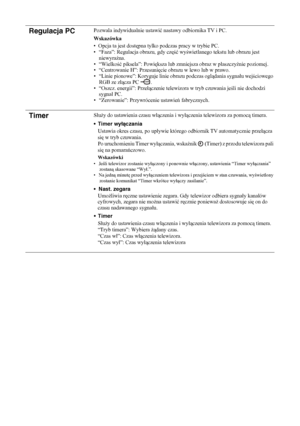 Page 92
24 
PLRegulacja PC
Pozwala indywidualnie ustawić nastawy odbiornika TV i PC.
Wskazówka
• Opcja ta jest dost ępna tylko podczas pracy w trybie PC. 
• “Faza”: Regulacja obrazu, gdy cz ęść wy świetlanego tekstu lub obrazu jest 
niewyra źna.
•“Wielko ść piksela”: Powi ększa lub zmniejsza obraz w p łaszczy źnie poziomej.
• “Centrowanie H”: Przesuni ęcie obrazu w lewo lub w prawo.
• “Linie pionowe”: Koryguje linie obrazu podczas ogl ądania sygna łu wej ściowego 
RGB ze z łącza PC  .
• “Oszcz. energii”: Prze...