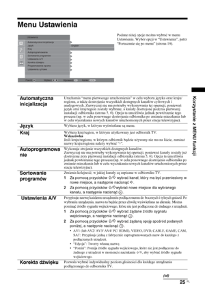 Page 9325 
PL
Korzystanie z MENU funkcji
Menu Ustawienia
Podane niżej opcje można wybrać w menu 
Ustawienia. Wybór opcji w “Ustawienia”, patrz 
“Poruszanie się po menu” (strona 19).
Automatyczna 
inicjalizacja
Uruchamia “menu pierwszego uruchomienia” w celu wyboru języka oraz kraju/
regionu, a także dostrojenia wszystkich dostępnych kanałów cyfrowych i 
analogowych. Zazwyczaj nie ma potrzeby wykonywania tej operacji, ponieważ 
język oraz kraj/region zostały wybrane, a kanały dostrojone podczas pierwszej...