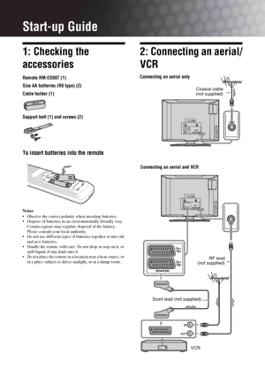 Page 44 GBStart-up Guide1: Checking the 
accessoriesRemote RM-ED007 (1)
Size AA batteries (R6 type) (2) 
Cable holder (1)
Support belt (1) and screws (2)To insert batteries into the remoteNotes Observe the correct polarity when inserting batteries.
 Dispose of batteries in an environmentally friendly way. 
Certain regions may regulate disposal of the battery. 
Please consult your local authority.
 Do not use different types of batteries together or mix old 
and new batteries.
 Handle the remote with care. Do...