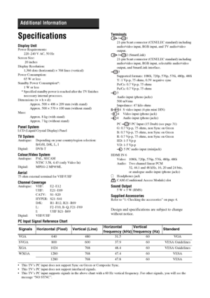 Page 3232
 GBSpecificationsDisplay UnitPower Requirements:
220–240 V AC, 50 Hz
Screen Size:
 20 inches
Display Resolution:
1,366 dots (horizontal) × 768 lines (vertical)
Power Consumption:
65 W or less
Standby Power Consumption*:
1 W or less
* Specified standby power is reached after the TV finishes 
necessary internal processes.
Dimensions (w × h × d):
Approx. 500 × 406 × 209 mm (with stand)
Approx. 500 × 370 × 100 mm (without stand)
Mass:
Approx. 8 kg (with stand)
Approx. 7 kg (without stand)Panel SystemLCD...