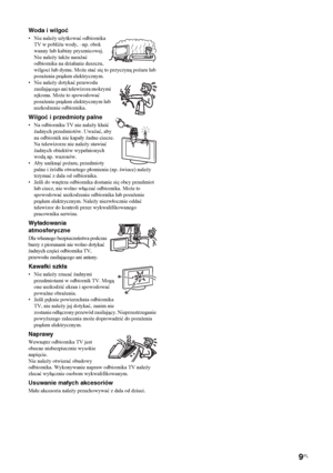 Page 779PL
Woda i wilgoć•Nie należy użytkować odbiornika 
TV w pobliżu wody, –np. obok 
wanny lub kabiny prysznicowej. 
Nie należy także narażać 
odbiornika na działanie deszczu, 
wilgoci lub dymu. Może stać się to przyczyną pożaru lub 
porażenia prądem elektrycznym.
•Nie należy dotykać przewodu 
zasilającego ani telewizora mokrymi 
rękoma. Może to spowodować 
porażenie prądem elektrycznym lub 
uszkodzenie odbiornika.Wilgoć i przedmioty palne • Na odbiorniku TV nie należy kłaść 
żadnych przedmiotów. Uważać, aby...