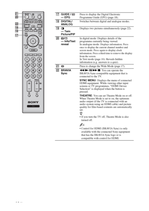 Page 1414 GB
qjGUIDE / 
— EPGPress to display the Digital Electronic 
Programme Guide (EPG) (page 18).
qkDIGITAL/
ANALOGSwitches between digital and analogue modes.
ql 
— Twin 
Picture/PIPDisplays two pictures simultaneously (page 22).
w;/ 
— Info/Text 
revealIn digital mode: Displays details of the 
programme currently being viewed.
In analogue mode: 
Displays information. Press 
once to display the current channel number and 
screen mode. Press again to display clock 
information. Press a third time to remove...