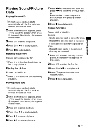Page 2121 GB
Playing a DVD 
Playing Sound/Picture 
Data
Playing Picture CD
1  In most cases, playback starts 
automatically with the first picture as 
soon as the data are read.
2  When the file browser appears, press 
F/f to select the directory, then press 
3 to open it. Subdirectory list appears 
on the screen. 
3   Press F/f to select the picture.
4  Press 3 or u to start playback.
5  Press x to end playback.
Rotating the picture
Pictures can be rotated by 90°.
1  Press G or g to rotate the pictures by 
90°...