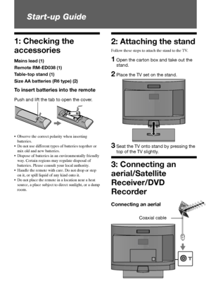 Page 44 GB
 Start-up Guide
•	 Observe	the	correct	polarity	when	inserting	
batteries.
•	 Do	not	use	different	types	of	batteries	together	or	 mix	old	and	new	batteries.
•	 Dispose	of	batteries	in	an	environmentally	friendly	 way.	Certain	regions	may	regulate	disposal	of	
batteries.	Please	consult	your	local	authority.
•	 Handle	the	remote	with	care.	Do	not	drop	or	step	 on	it,	or	spill	liquid	of	any	kind	onto	it.
•	 Do	not	place	the	remote	in	a	location	near	a	heat	 source,	 a	place	 subject	 to	direct...