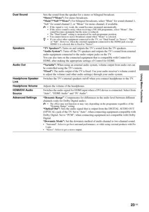 Page 2323 GB
Using Menu Functions
Dual SoundSets the sound from the speaker for a stereo or bilingual broadcast.
“Stereo”/“Mono”: For stereo broadcasts.
“Main”/“Sub”/“Mono”: For bilingual broadcasts, select “Main” for sound channel 1, 
“Sub” for sound channel 2, or “Mono” for mono channel, if available.
 If the signal is very weak, the sound becomes monaural automatically.
  If the stereo sound is noisy when receiving a NICAM programme, select “Mono”. The 
sound becomes monaural, but the noise is reduced....