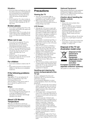 Page 88 GB
Situation: Do not use when your hands are wet, with 
the cabinet removed, or with attachments 
not recommended by the manufacturer. 
Disconnect the TV set from AC power 
outlet and antenna during lightning 
storms.
 Do not install the TV so that it sticks out 
into an open space. Injury or damage from 
a person or object bumping into the TV 
may result.
Broken pieces:  Do not throw anything at the TV set. The 
screen glass may break by the impact and 
cause serious injury.
 If the surface of the TV...