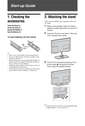 Page 44 GB
Start-up Guide
1: Checking the 
accessories
Table-Top Stand (1)
Screws for stand (7)
Remote RM-ED046 (1)
Size AA batteries (2)
To insert batteries into the remote
~ 
 Observe the correct polarity when inserting batteries.
 Do not use different types of batteries together or mix 
old and new batteries.
 Dispose of batteries in an environmentally friendly way. 
Certain regions may regulate the disposal of batteries. 
Please consult your local authority.
 Handle the remote with care. Do not drop or...