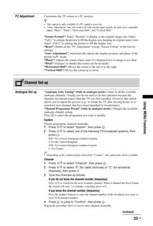 Page 3333 GB
Using MENU Functions
PC AdjustmentCustomises the TV screen as a PC monitor.
z 
 This option is only available if a PC signal is received.
 “Auto Adjustment” may not work well with certain input signals. In such cases, manually 
adjust “Phase”, “Pitch”, “Horizontal Shift”, and “Vertical Shift”.
“Screen Format”: Select “Normal” to display in the original image size. Select 
“Full 1” to enlarge the picture to fill the display area, keeping its original aspect ratio. 
Select “Full 2” to enlarge the...