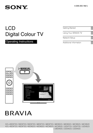 Page 1D:\Cmengs JOB\SONY TV\SY0331_V2 (Rev-3)\4268265141_GB\GB01COV.fm
4-268-265-14(1)
KDL-EX723/EX720/EX523/EX520/EX423/EX420/CX523/CX520
4-268-265-14(1)
LCD 
Digital Colour TV
Operating Instructions
Getting Started
Using Your BRAVIA TV
Network Setup
Additional Information
KDL-60EX720 / 55EX723 / 55EX720 / 46EX723 / 46EX720 / 46EX523 / 46EX520 / 46CX523 / 46CX520
KDL-40EX723 / 40EX720 / 40EX523 / 40EX520 / 40CX523 / 40CX520 / 32EX723 / 32EX720 / 32EX523
KDL-32EX520 / 32EX420 / 32CX523 / 32CX520 / 26EX423 /...