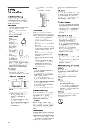 Page 88 GB
Safety 
Information
Installation/Set-upInstall and use the TV set in accordance 
with the instructions below in order to 
avoid any risk of fire, electrical shock or 
damage and/or injuries.
Installation The TV set should be installed near an 
easily accessible mains socket.
 Place the TV set on a stable, level 
surface.
 Only qualified service personnel should 
carry out wall installations.
Transporting Before 
transporting the 
TV set, disconnect 
all cables.
 When transporting 
the TV set by...