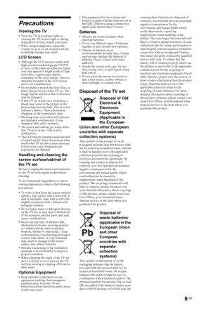Page 99 GB
Precautions
Viewing the TV View the TV in moderate light, as 
viewing the TV in poor light or during 
long period of time, strains your eyes.
 When using headphones, adjust the 
volume so as to avoid excessive levels, 
as hearing damage may result.
LCD Screen Although the LCD screen is made with 
high-precision technology and 99.99% 
or more of the pixels are effective, black 
dots may appear or bright points of light 
(red, blue, or green) may appear 
constantly on the LCD screen. This is a...