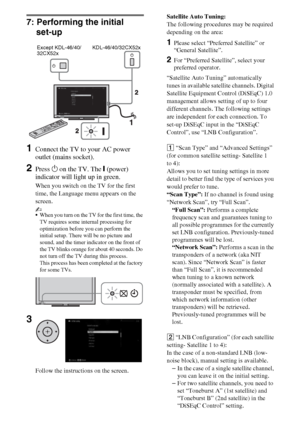 Page 1414GB
7: Performing the initial 
set-up
1Connect the TV to your AC power 
outlet (mains socket).
2Press 1 on the TV. The = (power) 
indicator will light up in green.
When you switch on the TV for the first 
time, the Language menu appears on the 
screen.
~
When you turn on the TV for the first time, the 
TV requires some internal processing for 
optimization before you can perform the 
initial setup. There will be no picture and 
sound, and the timer indicator on the front of 
the TV blinks orange for...