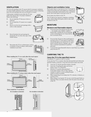 Page 66
VENTILATION
The slots and openings in the TV are provided for necessary ventilation. 
To ensure reliable operation of the TV, and to protect it from overheating, 
these slots and openings must never be blocked or covered.
Unless proper ventilation is provided, the TV may 
gather dust and get dirty. For proper ventilation, 
observe the following:
sDo not install the TV face up or down or 
sideways.
sDo not install the TV turned over or upside 
down.
sNever cover the slots and openings with a 
cloth or...