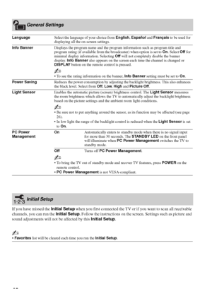 Page 4040
If you have missed the Initial Setup when you first connected the TV or if you want to scan all receivable 
channels, you can run the Initial Setup. Follow the instructions on the screen. Settings such as picture and 
sound adjustments will not be affected by this Initial Setup.
General Settings
LanguageSelect the language of your choice from English, Español and Français to be used for 
displaying all the on-screen settings.
Info BannerDisplays the program name and the program information such as...