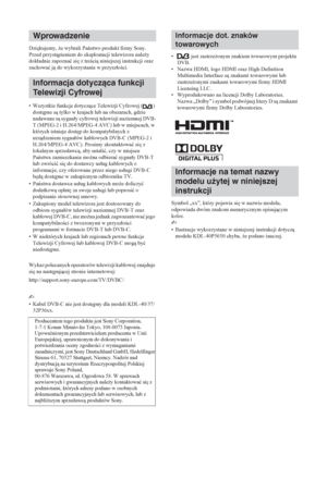 Page 1082 PL
Dzi
kujemy, *e wybrali Pastwo produkt firmy Sony.
Przed przystpieniem do eksploatacji telewizora nale*y 
dokáadnie zapoznaü si
 z treci niniejszej instrukcji oraz 
zachowaü j do wykorzystania w przyszáoci.
• Wszystkie funkcje dotyczce Telewizji Cyfrowej ( ) 
dost
pne s tylko w krajach lub na obszarach, gdzie 
nadawane s sygnaáy cyfrowej telewizji naziemnej DVB-
T (MPEG-2 i H.264/MPEG-4 AVC) lub w miejscach, w 
których istnieje dost
p do kompatybilnych z 
urzdzeniem sygnaáów...