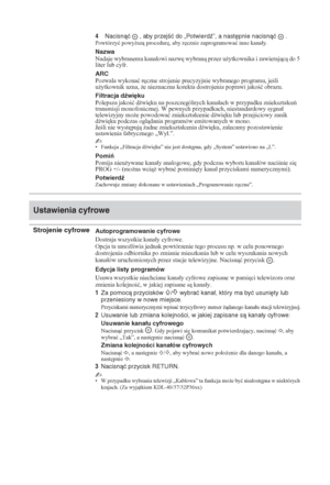 Page 13428 PL
4Nacisnąć  , aby przejść do „Potwierdź”, a następnie nacisnąć  .Powtórzyü powy*sz procedur
, aby r
cznie zaprogramowaü inne kanaáy.
Nazwa
Nadaje wybranemu kanaáowi nazw
 wybran przez u*ytkownika i zawierajc do 5 
liter lub cyfr.
ARC
Pozwala wykonaü r
czne strojenie precyzyjnie wybranego programu, jeli 
u*ytkownik uzna, *e nieznaczna korekta dostrojenia poprawi jakoü obrazu.
Filtracja dźwięku
Polepsza jakoü d(wi
ku na poszczególnych kanaáach w przypadku znieksztaáce...