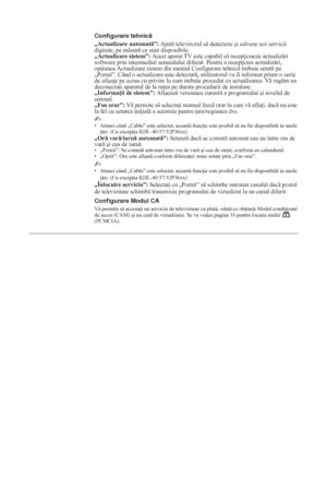 Page 17230 RO
Configurare tehnică
„Actualizare automat”: Ajut televizorul s detecteze úi salveze noi servicii 
digitale, pe msur ce sunt disponibile.
„Actualizare sistem”: Acest aparat TV este capabil s recep ioneze actualizri 
software prin intermediul semnalului difuzat. Pentru a recep iona actualizri, 
op iunea Actualizare sistem din meniul Configurare tehnic trebuie setat pe 
„Pornit”. Când o actualizare este detectat, utilizatorul va fi informat printr-o serie 
de afiúaje pe ecran...