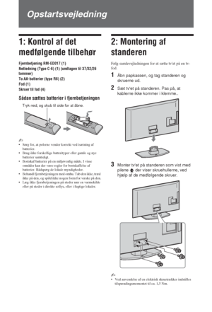 Page 44 DK
Opstartsvejledning
1: Kontrol af det 
medfølgende tilbehør
Fjernbetjening RM-ED017 (1)
Netledning (Type C-6) (1) (undtagen til 37/32/26 
tommer)
To AA-batterier (type R6) (2)
Fod (1)
Skruer til fod (4)
Sådan sættes batterier i fjernbetjeningen
~ 
• Sørg for, at polerne vender korrekt ved isætning af 
batterier.
• Brug ikke forskellige batterityper eller gamle og nye 
batterier samtidigt.
• Bortskaf batterier på en miljøvenlig måde. I visse 
områder kan der være regler for bortskaffelse af...