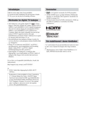 Page 722 NO
Takk for at du valgte dette Sony-produktet.
Les gjennom denne håndboken før du begynner å bruke 
TV-en, og ta vare på den for fremtidig referanse.
• Alle funksjoner som gjelder digital-TV ( ) vil kun 
fungere i land eller områder der vanlige, digitale DVB-T 
(MPEG-2 og H.264/MPEG-4 AVC)-signaler kringkastes 
eller der hvor du har tilgang til en kompatibel DVB-C 
(MPEG-2 og H.264/MPEG-4 AVC) kabelservice. 
Vennligst opplys din lokale forhandler dersom du kan 
motta et DVB-T-signal der du bor eller...