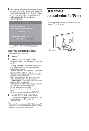 Page 788 NO
4Når menyen Øko-forvalg kommer til syne 
på skjermen, trykk på 
G/g for å velge Ja 
eller Nei, trykk så på  . Hvis du trykker 
på Ja, endres Øko-innstillingene til 
anbefalte verdier for å redusere 
strømforbruket.
TV-en har nå stilt inn alle de tilgjengelige 
kanalene.
Søke TV-en etter kabel forbindelse
(Unntatt for KDL-40/37/32P36xx)
1Trykk på  .
2Trykk på F/f for å velge Hurtig 
kanalsøk eller Fullt kanalsøk, trykk så 
på .
Hurtig kanalsøk: kanaler søkes i samsvar 
med kabeloperatørens...