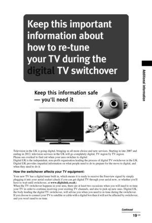 Page 1919 GB
Additional Information
Television in the UK is going digital, bringing us all more choice and new services. Starting in late 2007 and 
ending in 2012, television services  in the UK will go completely digital, TV region by TV region.
Please see ove rleaf to find out when your area switches to digital.
Digital UK is the independent, non-prof it organisation leading the process of digital TV switchover in the UK. 
Digital UK provides impartial information on what people  need to do to prepare for the...
