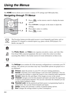 Page 2828
Using the Menus
The HOME button allows you to access a variety of TV settings and USB media files.
Navigating through TV Menus
1Press   on the remote control to display the menu 
options.
2Press V/v/B/b to navigate on the menu or adjust the 
settings.
3Press   to select or confirm.
4Press   to exit.
The Favorites feature provides quick access to your frequently used items, such as 
preferred TV channels or external inputs (e.g. game console, DVD player). For 
details, see page 25.
The Photo, Music,...