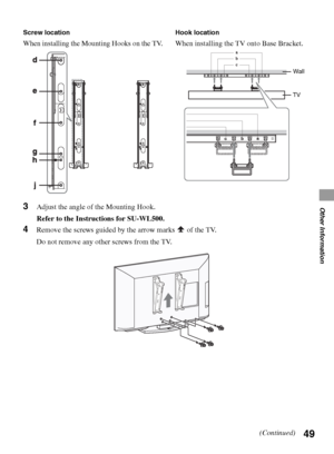 Page 4949
Other Information3Adjust the angle of the Mounting Hook.
Refer to the Instructions for SU-WL500.
4Remove the screws guided by the arrow marks   of the TV.
Do not remove any other screws from the TV.
Screw location
When installing the Mounting Hooks on the TV.
Hook location
When installing the TV onto Base Bracket.
Wall
TV
(Continued)
 