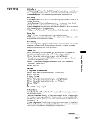 Page 3535 GB
Using MENU Functions
Digital Set-upSubtitle Set-up
“Subtitle Setting”: When “For Hard Of Hearing” is selected, some visual aids may 
also be displayed with the subtitles (if TV channels broadcast such information).
“Subtitle Language”: Selects which language subtitles are displayed in.
Audio Set-up
“Audio Type”: Switches to broadcast for the hearing impaired when “For Hard Of 
Hearing” is selected.
“Audio Language”: Selects the language used for a programme. Some digital 
channels may broadcast...