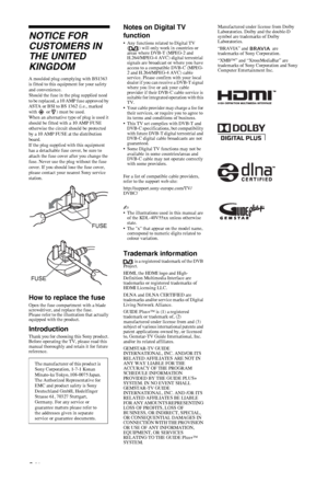 Page 2C:\Documents and Settings\All Users\Documentos\SONY TELES\00 
MARTA_DTP IMDB\EX2L\4136111141\4136111141\02WAR.fmmasterpage:Left
2 GB
KDL-52/46/40/37/32V5500
x-xxx-xxx-xx(x)
NOTICE FOR 
CUSTOMERS IN 
THE UNITED 
KINGDOM
A moulded plug complying with BS1363 
is fitted to this equipment for your safety 
and convenience.
Should the fuse in the plug supplied need 
to be replaced, a 10 AMP fuse approved by 
ASTA or BSI to BS 1362 (i.e., marked 
with   or  ) must be used.
When an alternative type of plug is...