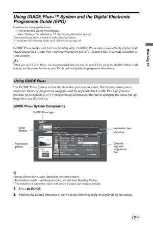 Page 1717 GB
C:\Documents and Settings\All Users\Documentos\SONY TELES\00 
MARTA_DTP IMDB\EX2L\4136111141\4136111141\060WAT.fmmasterpage:Left
KDL-52/46/40/37/32V5500
x-xxx-xxx-xx(x)
Watching TV
Using GUIDE Plus+™ System and the Digital Electronic 
Programme Guide (EPG)
Conditions for setting up this feature:
– you can receive digital broadcasting.
– when “Antenna” is selected in “ 5: Performing the initial Set-up”.
This function may not be available in some countries/regions.
To switch the GUIDE (Sony Guide or...