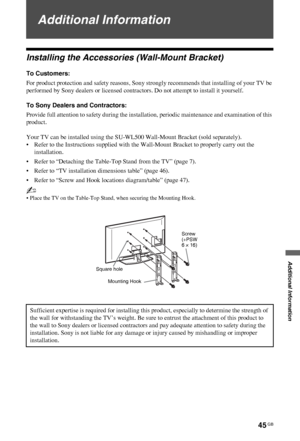 Page 4545 GB
C:\Documents and Settings\All Users\Documentos\SONY TELES\00 
MARTA_DTP IMDB\EX2L\4136111141\4136111141\100ADD.fmmasterpage:Left
KDL-52/46/40/37/32V5500
x-xxx-xxx-xx(x)
Additional Information
Additional Information
Installing the Accessories (Wall-Mount Bracket)
To Customers:
For product protection and safety reasons, Sony strongly recommends that installing of your TV be 
performed by Sony dealers or licensed contractors. Do not attempt to install it yourself.
To Sony Dealers and Contractors:...