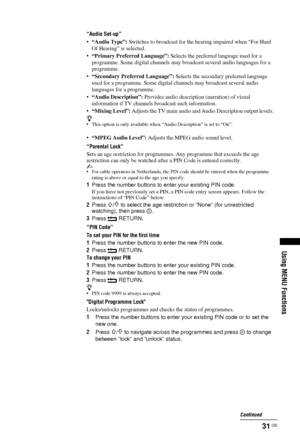 Page 3131 GB
Using MENU Functions
“Audio Set-up”
•“Audio Type”:  Switches to broadcast for the he aring impaired when “For Hard 
Of Hearing” is selected.
• “Primary Preferred Language”:  Selects the preferred language used for a 
programme. Some digital ch annels may broadcast several audio languages for a 
programme.
• “Secondary Preferred Language”:  Selects the secondary preferred language 
used for a programme. Some digital ch annels may broadcast several audio 
languages for a programme.
• “Audio...