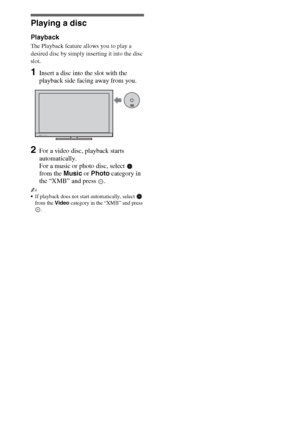 Page 1616
Playing a disc
Playback
The Playback feature allows you to play a 
desired disc by simply inserting it into the disc 
slot.
1Insert a disc into the slot with the 
playback side facing away from you.
2For a video disc, playback starts 
automatically. 
For a music or photo disc, select   
from the Music or Photo category in 
the “XMB” and press  .
~
If playback does not start automatically, select   
from the Video category in the “XMB” and press 
.
 