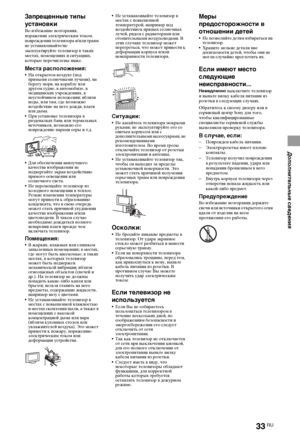 Page 3333RU
Дополнительные сведения
Запрещенные типы 
установки
Во избежание возгорания, 
поражения электрическим током, 
повреждения телевизора и/или травм 
не устанавливайте/не 
эксплуатируйте телевизор в таких 
местах, помещениях и ситуациях, 
которые перечислены ниже.
Места расположения:На открытом воздухе (под 
прямыми солнечными лучами), на 
берегу моря, на корабле или 
другом судне, в автомобиле, в 
медицинских учреждениях, в 
неустойчивом положении; вблизи 
воды, или там, где возможно 
воздействие на...