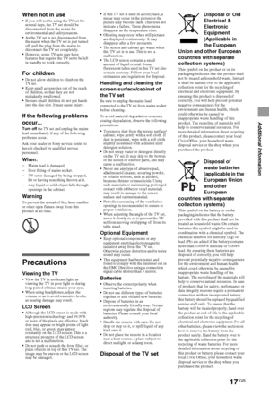 Page 1717GB
Additional Information
When not in useIf you will not be using the TV set for 
several days, the TV set should be 
disconnected from the mains for 
environmental and safety reasons. 
As the TV set is not disconnected from 
the mains when the TV set is just turned 
off, pull the plug from the mains to 
disconnect the TV set completely.
However, some TV sets may have 
features that require the TV set to be left 
in standby to work correctly.
For childrenDo not allow children to climb on the 
TV set....