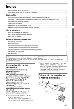 Page 193ES
ES
Índice
Comprobación de los accesorios ................................................................................................... 3
Colocación de las pilas en el mando a distancia ........................................................................... 3
Instalación
Instalación del soporte de sobremesa (excepto para KDL-60EX700) ........................................... 4
Conexión a una antena/descodificador/grabadora (por ejemplo, grabadora de DVD) .................. 4
Cómo evitar la...