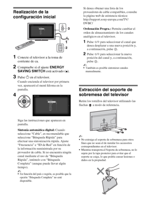 Page 226ES
Realización de la 
configuración inicial
1Conecte el televisor a la toma de 
corriente de ca.
2Compruebe si el ajuste ENERGY 
SAVING SWITCH está activado (
z).
3Pulse 1 en el televisor.
Cuando encienda el televisor por primera 
vez, aparecerá el menú Idioma en la 
pantalla.
Siga las instrucciones que aparecen en 
pantalla.
Sintonía automática digital: Cuando 
seleccione “Cable”, es recomendable que 
seleccione “Búsqueda Rápida” para 
efectuar una sintonización rápida. Ajuste 
“Frecuencia” e “ID de...