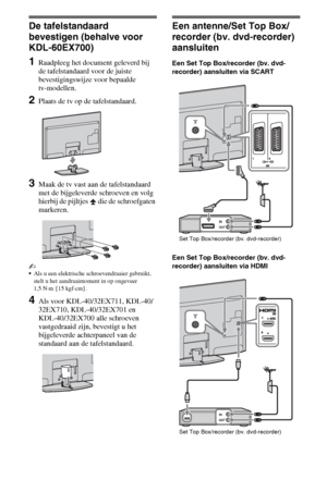 Page 364NL
De tafelstandaard 
bevestigen (behalve voor 
KDL-60EX700)
1Raadpleeg het document geleverd bij 
de tafelstandaard voor de juiste 
bevestigingswijze voor bepaalde 
tv-modellen.
2Plaats de tv op de tafelstandaard.
3Maak de tv vast aan de tafelstandaard 
met de bijgeleverde schroeven en volg 
hierbij de pijltjes   die de schroefgaten 
markeren.
~
Als u een elektrische schroevendraaier gebruikt, 
stelt u het aandraaimoment in op ongeveer 
1,5 N·m {15 kgf·cm}.
4Als voor KDL-40/32EX711, KDL-40/
32EX710,...