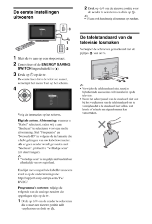 Page 386NL
De eerste instellingen 
uitvoeren
1Sluit de tv aan op een stopcontact.
2Controleer of de ENERGY SAVING 
SWITCH ingeschakeld is (
z).
3Druk op 1 op de tv.
De eerste keer dat u de televisie aanzet, 
verschijnt het menu Taal op het scherm.
Volg de instructies op het scherm.
Digitale autom. Afstemming: wanneer u 
Kabel selecteert, raden wij u aan 
Snelscan te selecteren voor een snelle 
afstemming. Stel Frequentie en 
Netwerk-ID in volgens de informatie die 
u hebt gekregen van uw kabelleverancier. 
Als...