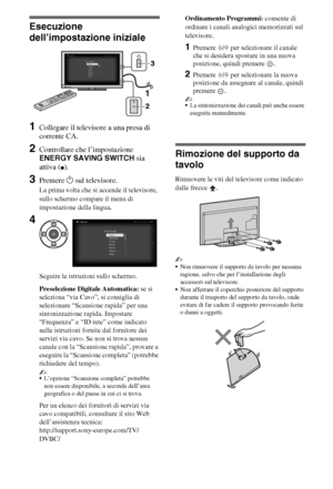 Page 546IT
Esecuzione 
dell’impostazione iniziale
1Collegare il televisore a una presa di 
corrente CA.
2Controllare che l’impostazione 
ENERGY SAVING SWITCH sia 
attiva (
z).
3Premere 1 sul televisore.
La prima volta che si accende il televisore, 
sullo schermo compare il menu di 
impostazione della lingua.
Seguire le istruzioni sullo schermo.
Preselezione Digitale Automatica: se si 
seleziona “via Cavo”, si consiglia di 
selezionare “Scansione rapida” per una 
sintonizzazione rapida. Impostare 
“Frequenza” e...